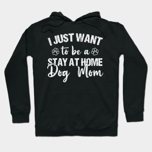 I Just Want To Be A Stay At Home Dog Mom, Dog Mom gifts, mother's day gift, Best mom ever Hoodie